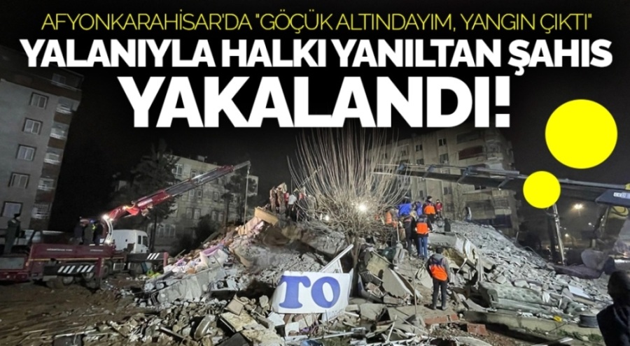 Afyonkarahisar'da "göçük altındayım, yangın çıktı" yalanıyla halkı yanıltan şahıs yakalandı